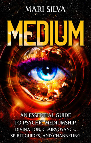 Medium: An Essential Guide to Psychic Mediumship, Divination, Clairvoyance, Spirit Guides, and Channeling