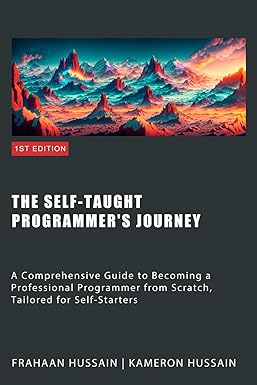 The Self-Taught Programmer's Journey: A Comprehensive Guide to Becoming a Professional Programmer from Scratch, Tailored for Self-Starters