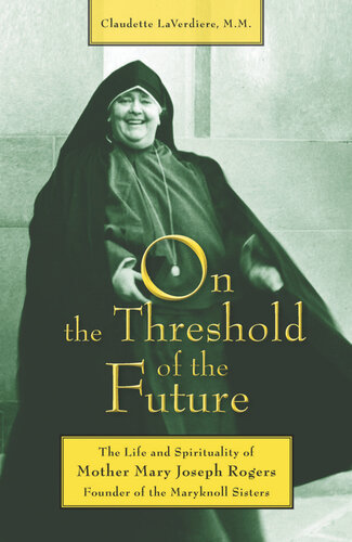 On the Threshold of the Future: The Life and Spirituality of Mother Mary Joseph Rogers, Founder of the Maryknoll Sisters
