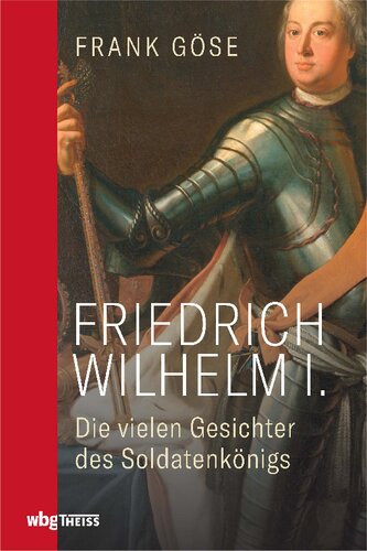 Friedrich Wilhelm I.: Die vielen Gesichter des Soldatenkönigs