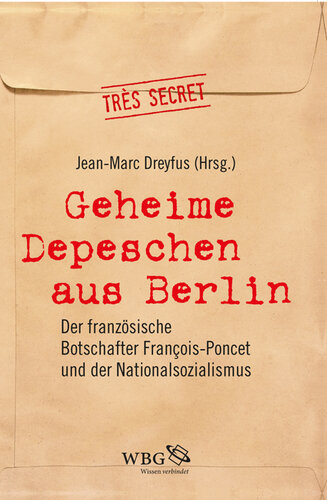 Geheime Depeschen aus Berlin: Der französische Botschafter François-Poncet und der Nationalsozialismus