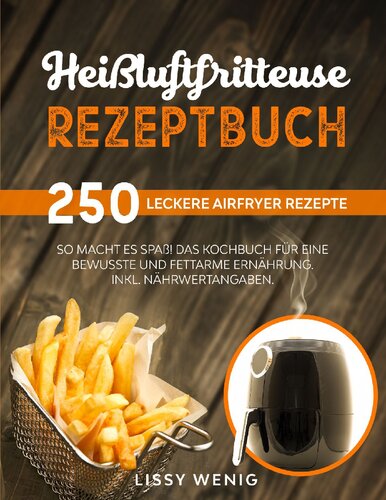 Heißluftfritteuse Rezeptbuch: 250 leckere Airfryer Rezepte. So macht es Spaß! Das Kochbuch für eine bewusste und fettarme Ernährung. Inkl. Nährwertangaben. Airfryer Kochbuch.
