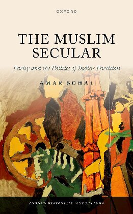 The Muslim Secular: Parity and the Politics of India's Partition (Oxford Historical Monographs)