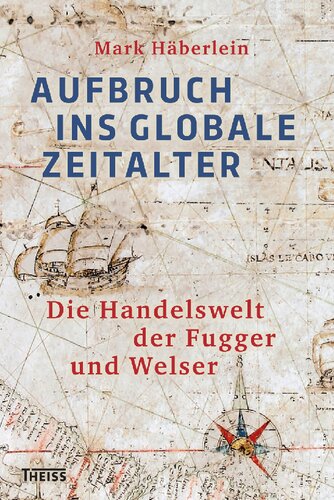 Aufbruch ins globale Zeitalter: Die Handelswelt der Fugger und Welser