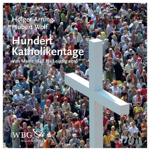 Hundert Katholikentage: Von Mainz 1848 bis Leipzig 2016