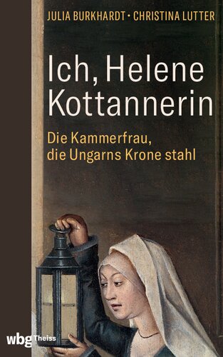 Ich, Helene Kottannerin: Die Kammerfrau, die Ungarns Krone stahl
