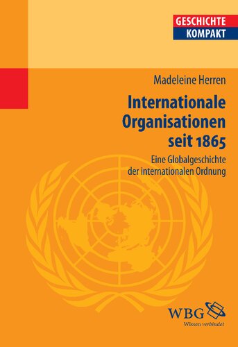 Internationale Organisationen seit 1865: Eine Globalgeschichte der internationalen Ordnung