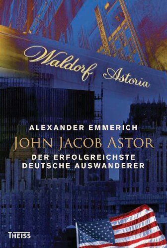 John Jacob Astor: Der erfolgreichste deutsche Auswanderer