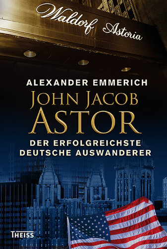 John Jacob Astor: Der erfolgreichste deutsche Auswanderer