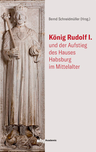 König Rudolf I. und der Aufstieg des Hauses Habsburg im Mittelalter: Herausgegeben:Schneidmüller, Bernd