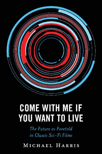 Come With Me If You Want to Live: The Future as Foretold in Classic Sci-Fi Films (Politics, Literature, & Film)