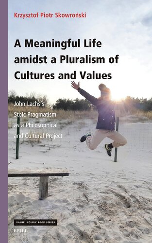 A Meaningful Life Amidst a Pluralism of Cultures and Values: John Lachs’s Stoic Pragmatism As a Philosophical and Cultural Project (Value Inquiry Book / Central European Value Studies, 391)
