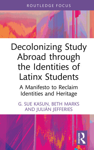 Decolonizing Study Abroad through the Identities of Latinx Students: A Manifesto to Reclaim Identities and Heritage (Routledge Research in Decolonizing Education)