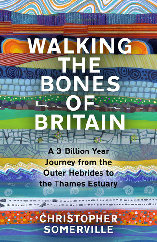 Walking the Bones of Britain : A 3 Billion Year Journey from the Outer Hebrides to the Thames Estuary