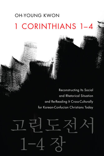 1 Corinthians 1-4: Reconstructing Its Social and Rhetorical Situation and Re-Reading It Cross-Culturally for Korean-Confucian Christians Today