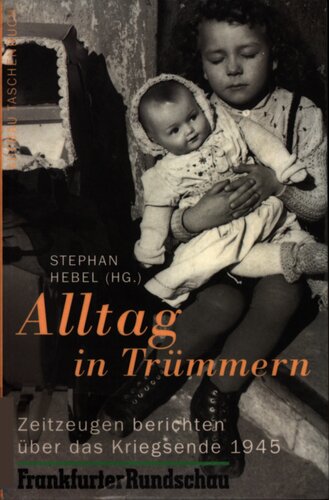 Alltag in Trümmern : Zeitzeugen berichten über das Kriegsende 1945
