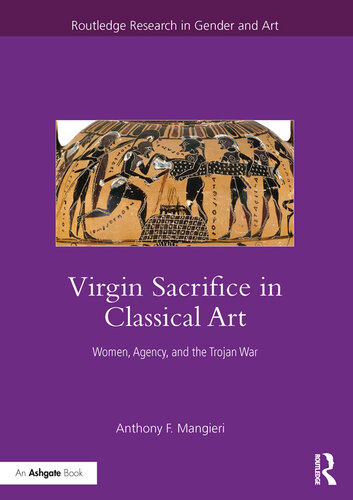 Virgin Sacrifice in Classical Art: Women, Agency, and the Trojan War (Routledge Research in Gender and Art)