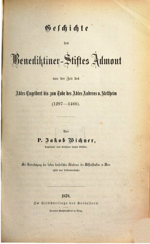 Geschichte des Benediktiner-Stiftes Admont von der Zeit des Abtes Engelbert bis zum Tode des Abtes Andreas v. Stettheim (1297 - 1466)