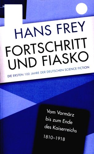 Fortschritt und Fiasko : Die ersten 100 Jahre der deutschen Science Fiction : Vom Vormärz bis zum Ende des Kaiserreichs 1810-1918