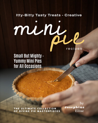 Itty-Bitty Tasty Treats - Creative Mini Pie Recipes: Small But Mighty - Yummy Mini Pies for All Occasions
