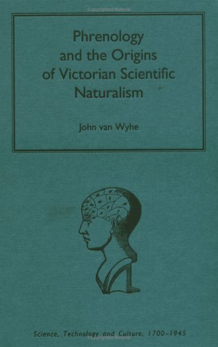 Phrenology and the Origins of Victorian Scientific Naturalism (Science, Technology and Culture, 1700-1945)