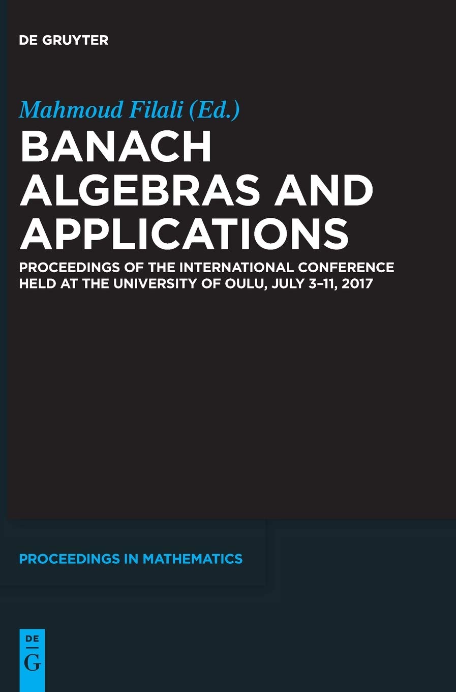 Banach Algebras and Applications: Proceedings of the International Conference held at the University of Oulu, July 3-11, 2017 (De Gruyter Proceedings in Mathematics)