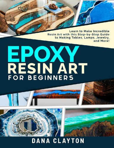 Epoxy Resin Art For Beginners: Learn to Make Incredible Resin Art with this Step-by-Step Guide to Making Tables, Lamps, Jewelry, and More!