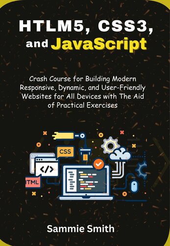 HTML5, CSS3, and JavaScript: Crash Course for Building Modern Responsive, Dynamic, and User-Friendly Websites for All Devices with The Aid of Practical Exercises