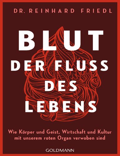 Blut - Der Fluss des Lebens: Wie Körper und Geist, Wirtschaft und Kultur mit unserem roten Organ verwoben sind