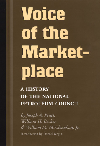 Voice of the Marketplace: A History of the National Petroleum Council (Oil and Business History Series, 13)