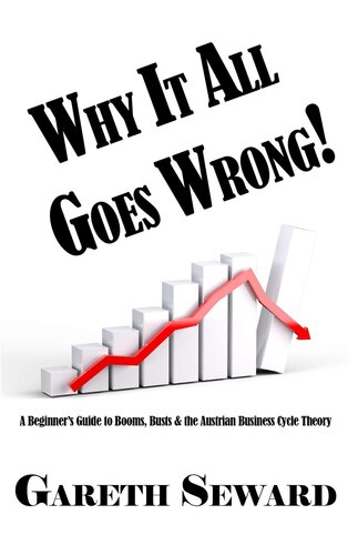 WHY IT ALL GOES WRONG!: A BEGINNER’S GUIDE TO BOOMS, BUSTS & THE AUSTRIAN BUSINESS CYCLE THEORY