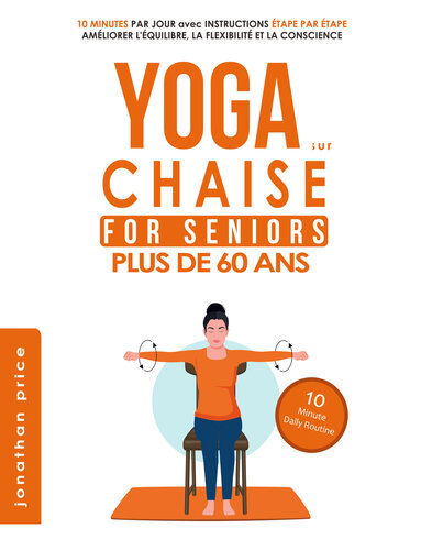YOGA sur CHAISE SENIORS Plus de 60 ans: 10 MINUTES PAR JOUR avec INSTRUCTIONS ÉTAPE PAR ÉTAPE - AMÉLIORER L'ÉQUILIBRE, LA FLEXIBILITÉ ET LA CONSCIENCE (French Edition)