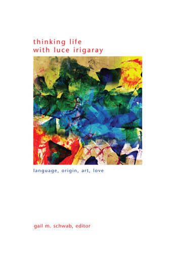 Thinking Life With Luce Irigaray: Language, Origin, Art, Love (Suny in Gender Theory)
