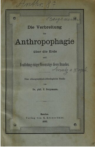 Die Verbeitung der Anthropophagie über die Erde und Ermittelung einiger Wesenszüge dieses Brauches : Eine ethnolographisch-ethnologische Studie