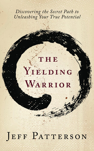 The Yielding Warrior: Discovering the Secret Path to Unleashing Your True Potential
