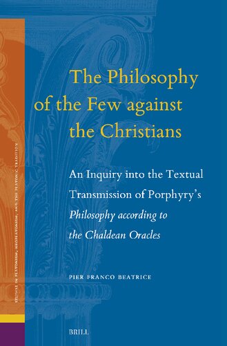 The Philosophy of the Few Against the Christians: An Inquiry Into the Textual Transmission of Porphyry's Philosophy According to the Chaldean Oracles ... Neoplatonism, and the Platonic Traditi)