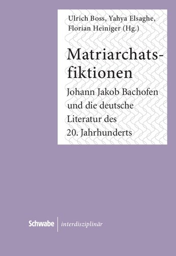 Matriarchatsfiktionen: Johann Jakob Bachofen Und Die Deutsche Literatur Des 20. Jahrhunderts (Schwabe Interdisziplinar) (German Edition)