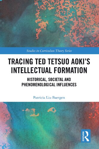 Tracing Ted Tetsuo Aoki’s Intellectual Formation: Historical, Societal, and Phenomenological Influences (Studies in Curriculum Theory Series)