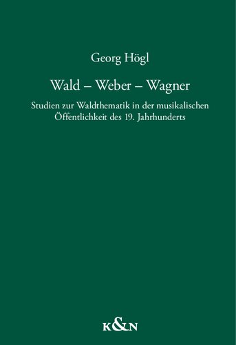 Wald – Weber – Wagner: Studien zur Waldthematik in der musikalischen Öffentlichkeit des 19. Jahrhunderts