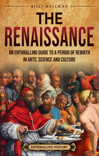 The Renaissance: An Enthralling Guide to a Period of Rebirth in Arts, Science and Culture