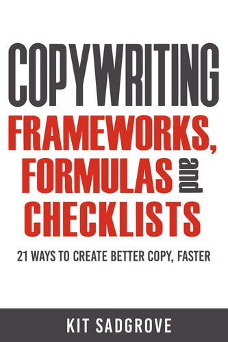 Copywriting Frameworks, Formulas and Checklists: 21 ways to create better copy, faster.
