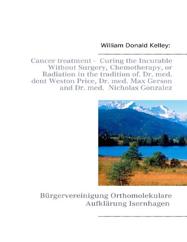 Cancer treatment - Curing the Incurable Without Surgery, Chemotherapy, or Radiation in the tradition of Dr. med. dent Weston Price, Dr. med. Max Gerson and Dr. med. Nicholas Gonzalez ( Johanna Budwig Protocol, Linus Pauling, Abram Hoffer )