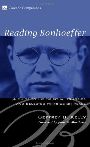 Reading Bonhoeffer: A Guide to His Spiritual Classics and Selected Writings on Peace