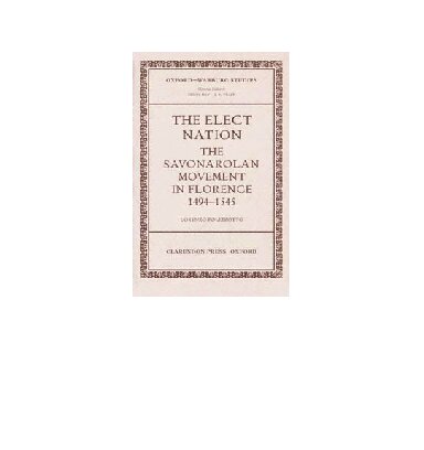 The Elect Nation: The Savonarolan Movement in Florence 1494-1545 (Oxford-Warburg Studies)