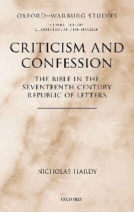 Criticism and Confession: The Bible in the Seventeenth Century Republic of Letters (Oxford-Warburg Studies)