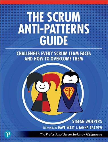 The Scrum Anti-Patterns Guide: Challenges Every Scrum Team Faces and How to Overcome Them