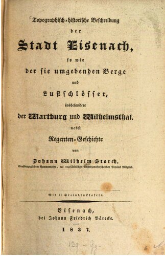 Topographisch-historische Beschreibung der Stadt Eisenach, sowie die sie umgebenden Berge und Lustschlösser, insbesondere der Wartburg und Wilhelmsthal, nebst Regenten-Geschichte
