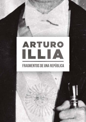 Arturo Illia. Fragmentos de una República.