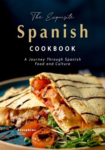 The Exquisite Spanish Cookbook: A Journey Through Spanish Food and Culture