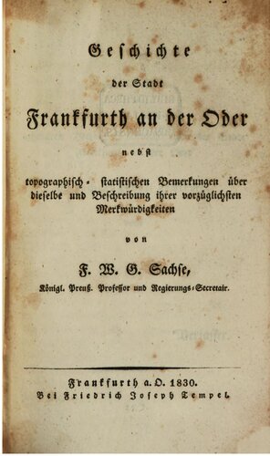 Geschichte der Stadt Frankfurth [Frankfurt] an der Oder nebst topographisch-statistischen Bemerkungen über dieselbe und Beschreibung ihrer vorzüglichsten Merkwürdigkeiten